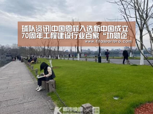 球队资讯|中国恩菲入选新中国成立70周年工程建设行业百家“功勋企业”名录(图1) FIFA世界杯