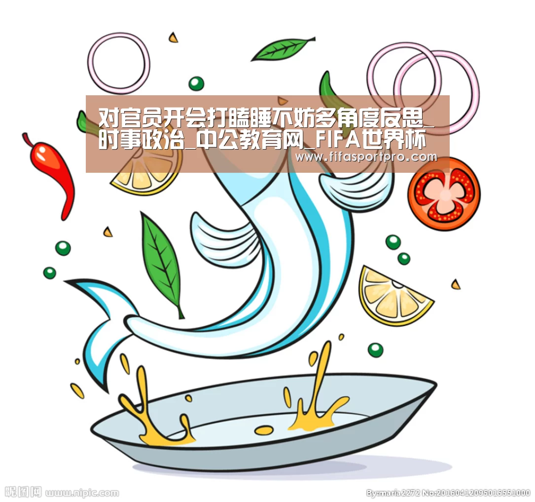 对官员开会打瞌睡不妨多角度反思_时事政治_中公教育网_FIFA世界杯(图3) 世界杯赛程