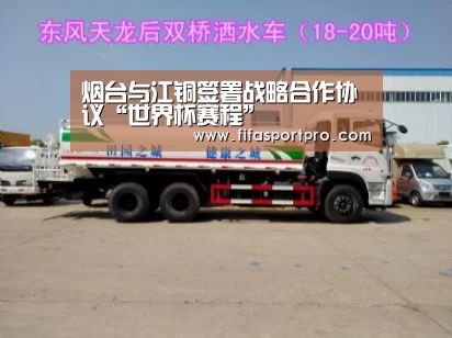 烟台与江铜签署战略合作协议“世界杯赛程”(图2) 世界杯赛程