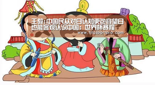 王毅:中国民众对日认知更包容望日也能客观认识中国:世界杯赛程(图2) FIFA世界杯