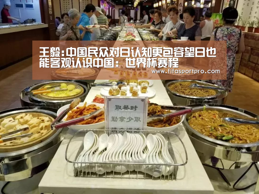 王毅:中国民众对日认知更包容望日也能客观认识中国:世界杯赛程(图3) 2026世界杯