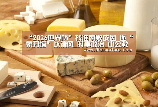 “2026世界杯”找准腐败成因 还“象牙塔”以清风_时事政治_中公教育网(图4) FIFA世界杯