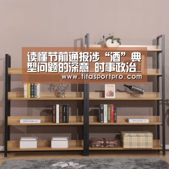 读懂节前通报涉“酒”典型问题的深意_时事政治_中公教育网【球队资讯】(图1) 世界杯赛程