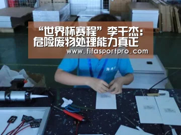 “世界杯赛程”李干杰:危险废物处理能力真正发挥作用的只有四分之一左右(图1) 2026世界杯