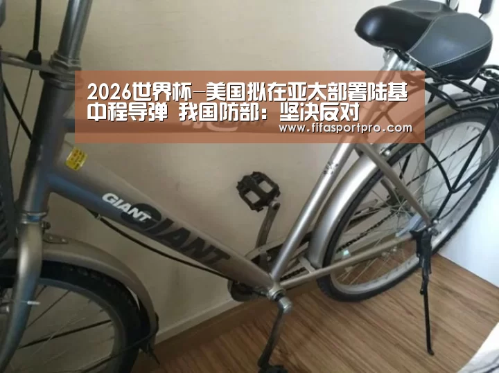 2026世界杯-美国拟在亚太部署陆基中程导弹 我国防部:坚决反对(图3) 世界杯赛程