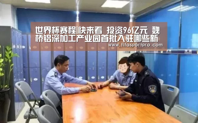 世界杯赛程|快来看 投资96亿元 魏桥铝深加工产业园首批入驻哪些新成员(图1) 球队资讯